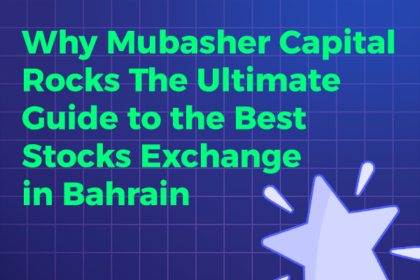 Why Mubasher Capital is the Best Stocks Exchange in Bahrain
