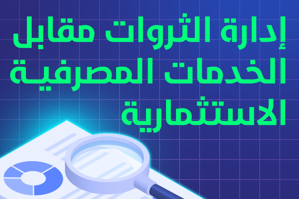 إدارة الثروات مقابل الخدمات المصرفية الاستثمارية: فهم الفروقات الرئيسية